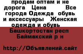 продам оптам и не дорога › Цена ­ 150 - Все города Одежда, обувь и аксессуары » Женская одежда и обувь   . Башкортостан респ.,Баймакский р-н